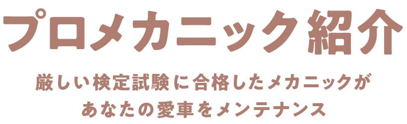 「プロメカニック紹介」厳しい検定試験に合格したメカニックがあなたの愛車をメンテナンス
